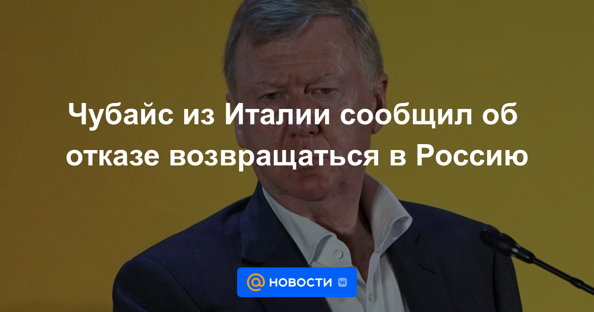 Chubais de Italia anunció la negativa a regresar a Rusia