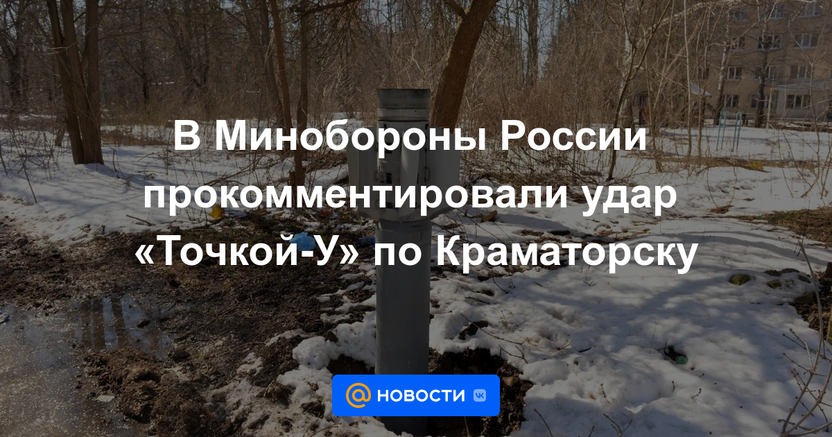 El Ministerio de Defensa de Rusia comentó sobre el ataque "Tochka-U" en Kramatorsk