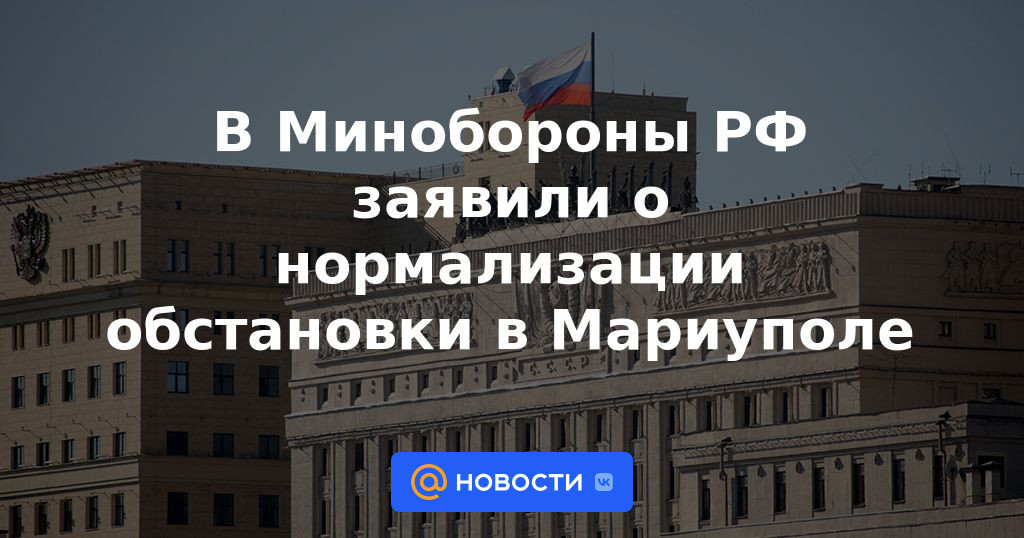 El Ministerio de Defensa de la Federación Rusa anunció la normalización de la situación en Mariupol