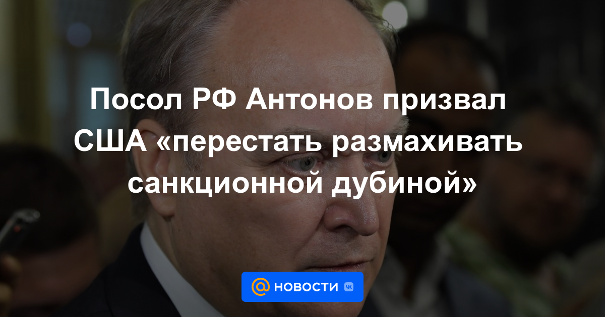 El embajador ruso Antonov llamó a Estados Unidos a “dejar de blandir el club de las sanciones”