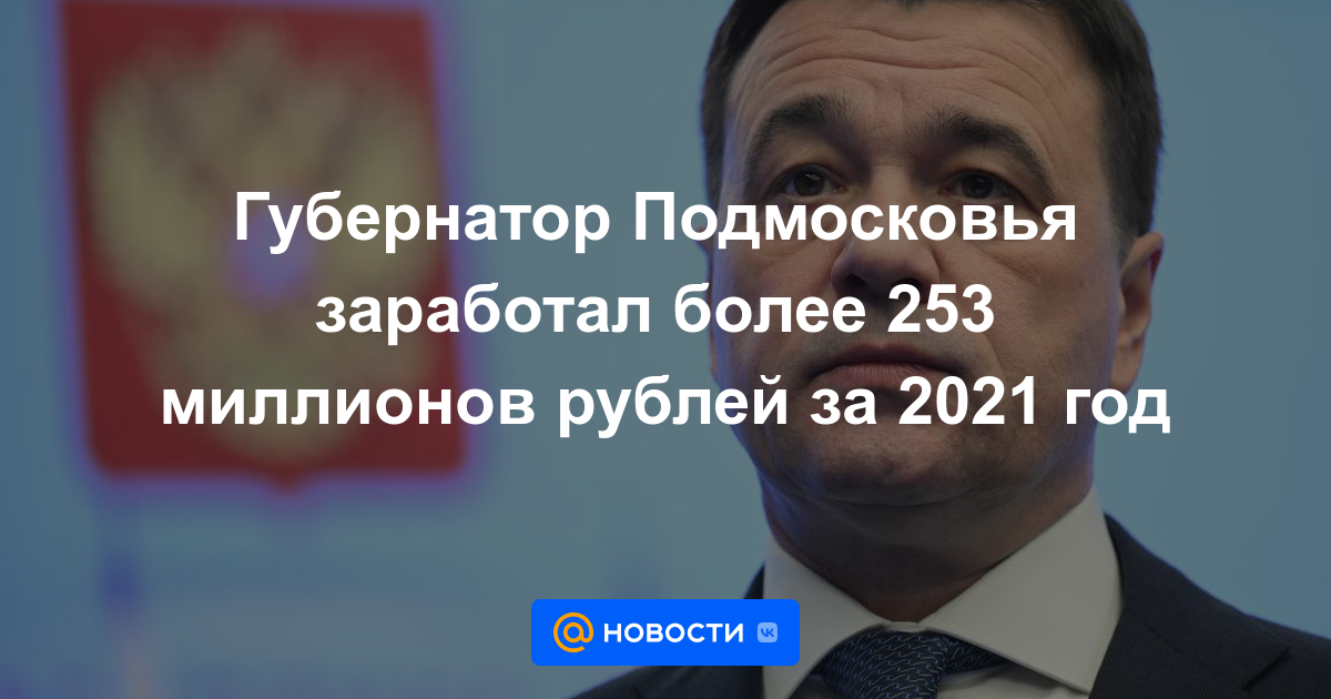 El gobernador de la región de Moscú ganó más de 253 millones de rublos en 2021