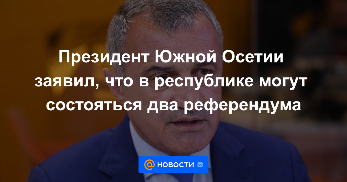 El presidente de Osetia del Sur dijo que se podrían realizar dos referéndums en la república