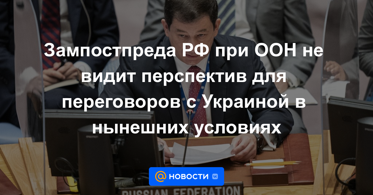 El representante adjunto de la Federación de Rusia ante la ONU no ve perspectivas de negociación con Ucrania en las condiciones actuales