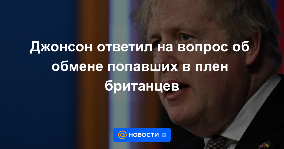 Johnson respondió a la pregunta sobre el intercambio de prisioneros británicos