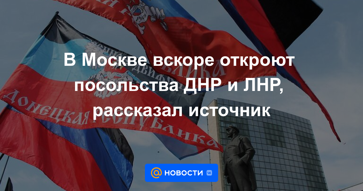 Las embajadas de la RPD y LPR pronto abrirán en Moscú, dijo una fuente