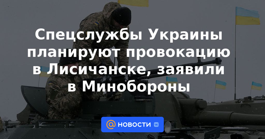 Los servicios especiales ucranianos están planeando una provocación en Lysychansk, dijo el Ministerio de Defensa.