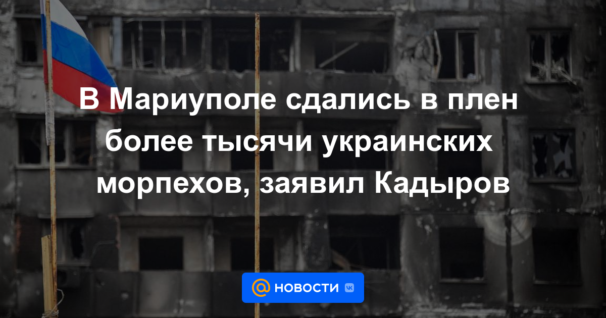 Más de mil infantes de marina ucranianos se rindieron en Mariupol, dijo Kadyrov