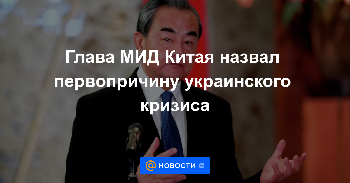 Ministro de Relaciones Exteriores de China nombró la causa fundamental de la crisis de Ucrania