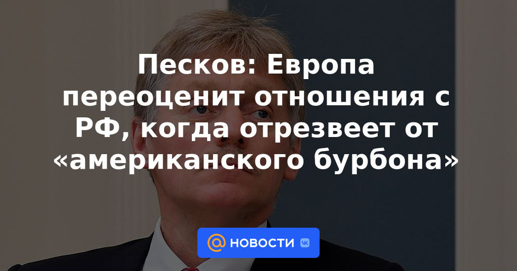 Peskov: Europa reevaluará las relaciones con la Federación Rusa cuando recupere la sobriedad del “bourbon americano”