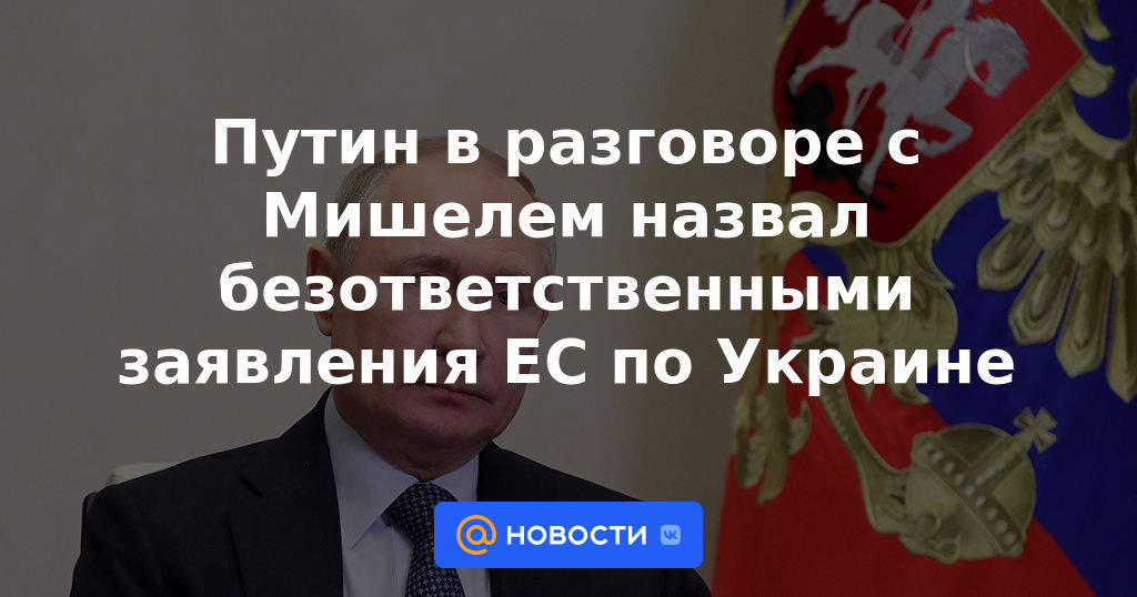 Putin en una conversación con Michel calificó de irresponsables las declaraciones de la UE sobre Ucrania