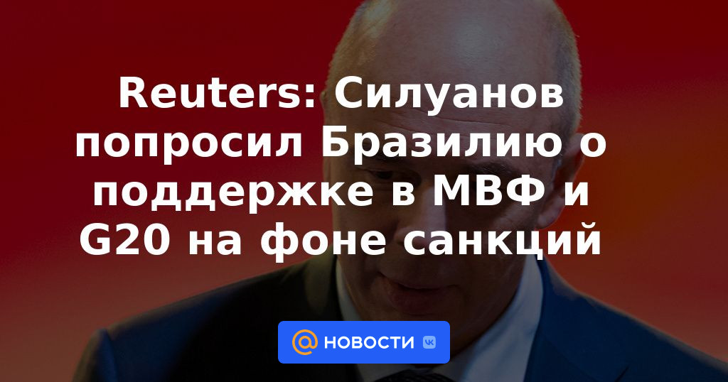 Reuters: Siluanov pidió a Brasil apoyo en el FMI y el G20 en medio de sanciones