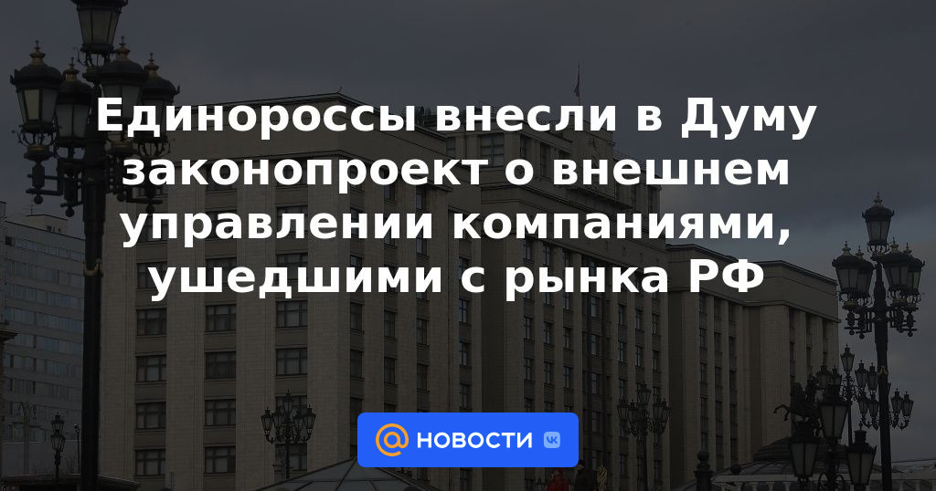 Rusia Unida ha presentado a la Duma un proyecto de ley sobre la gestión externa de las empresas que han abandonado el mercado ruso