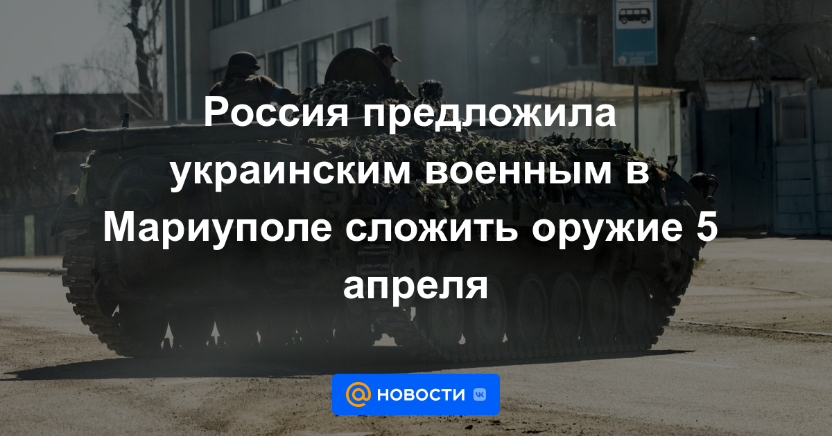 Rusia invitó al ejército ucraniano en Mariupol a deponer las armas el 5 de abril.