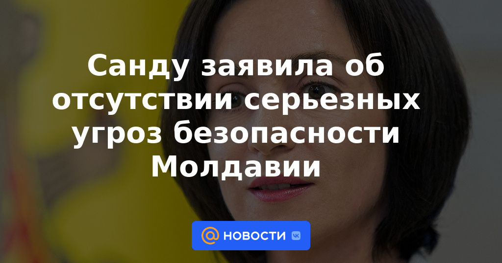Sandu dijo que no hay amenazas serias para la seguridad de Moldavia.