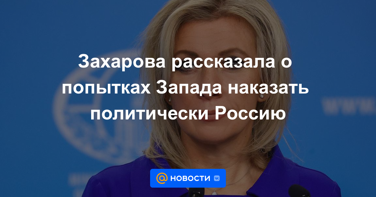 Zakharova habló sobre los intentos de Occidente de castigar políticamente a Rusia