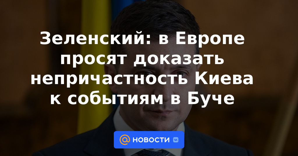 Zelensky: en Europa se les pide que demuestren que Kiev no estuvo involucrada en los eventos en Bucha