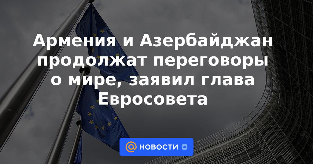 Armenia y Azerbaiyán continuarán las conversaciones de paz, dice el jefe del Consejo Europeo