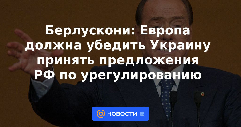 Berlusconi: Europa debe persuadir a Ucrania para que acepte las propuestas de arreglo de Rusia