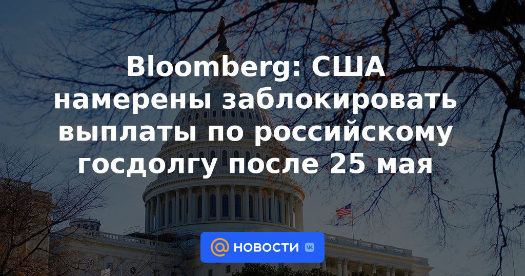 Bloomberg: Estados Unidos tiene la intención de bloquear los pagos de la deuda pública rusa después del 25 de mayo