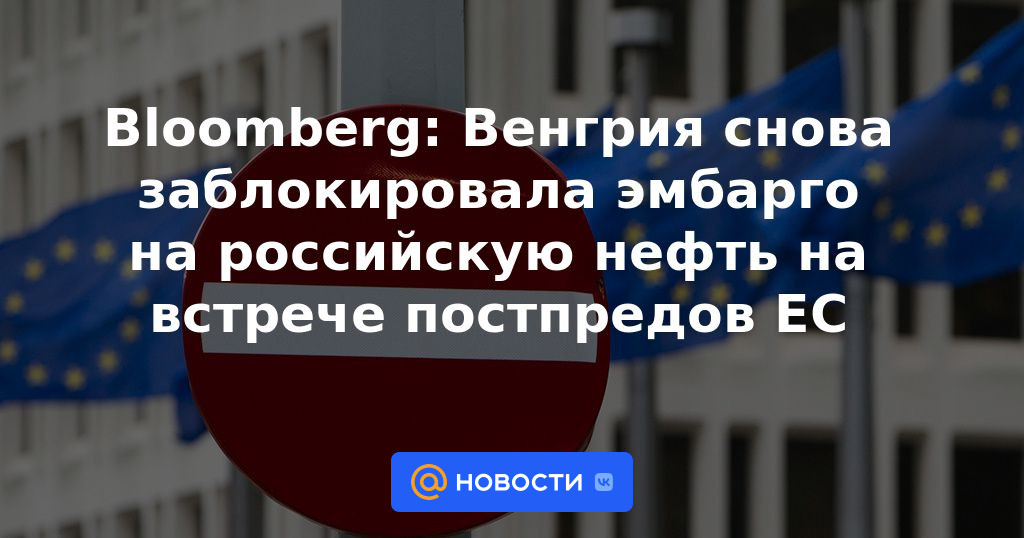 Bloomberg: Hungría volvió a bloquear el embargo sobre el petróleo ruso en una reunión de representantes permanentes de la UE