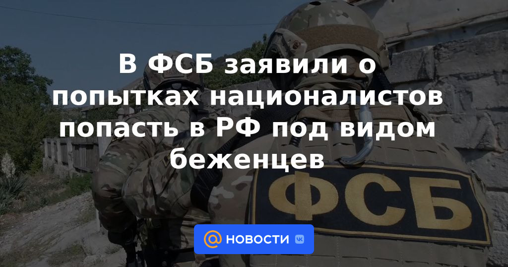 El FSB anunció los intentos de los nacionalistas de ingresar a la Federación Rusa bajo la apariencia de refugiados.