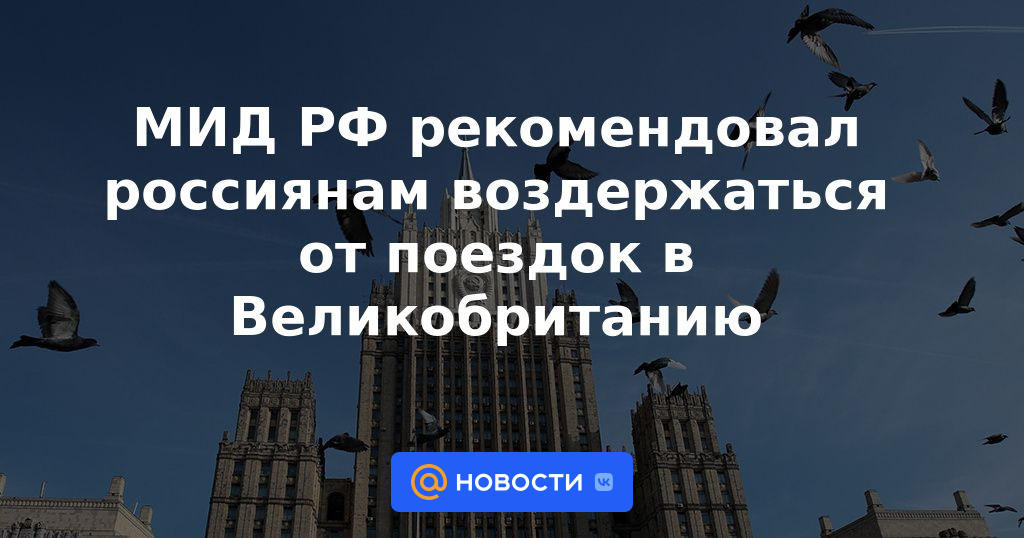 El Ministerio de Relaciones Exteriores de Rusia recomendó a los rusos que se abstengan de viajar al Reino Unido