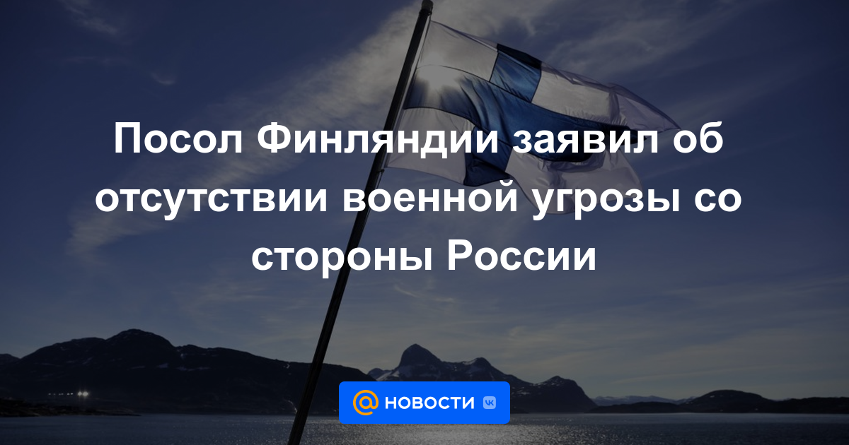 El embajador finlandés dijo que no había amenaza militar de Rusia