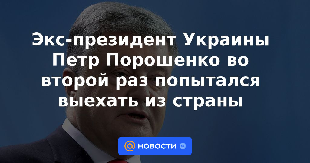 El expresidente de Ucrania Petro Poroshenko intentó salir del país por segunda vez