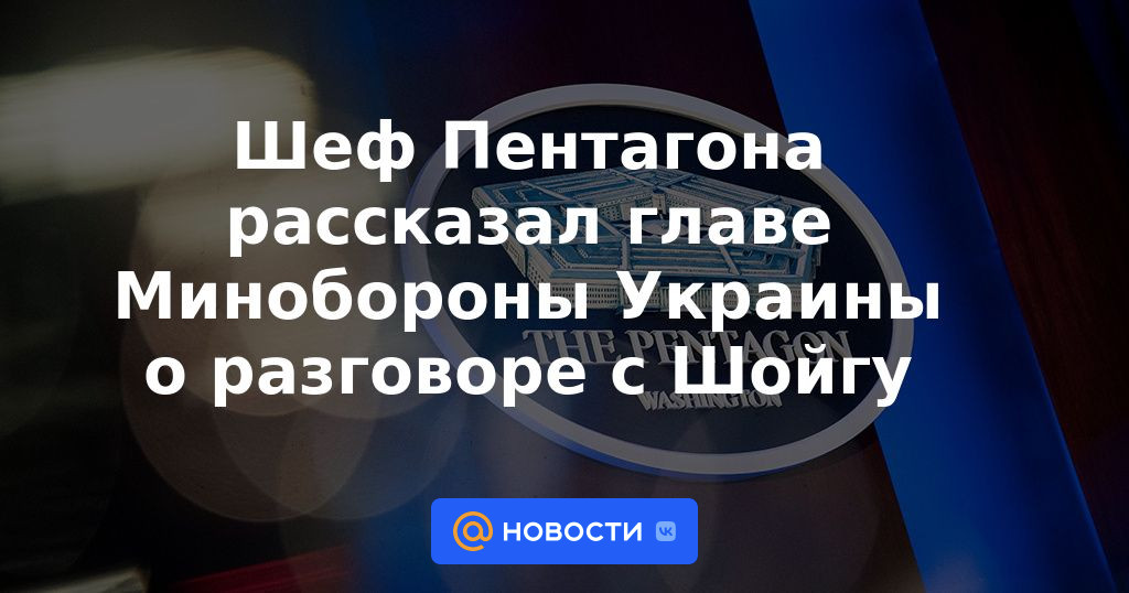 El jefe del Pentágono le contó al jefe del Ministerio de Defensa de Ucrania sobre la conversación con Shoigu.