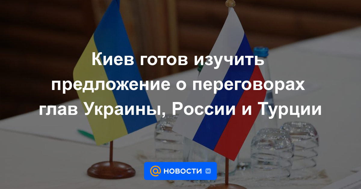 Kyiv está lista para estudiar la propuesta de negociaciones entre los jefes de Ucrania, Rusia y Turquía