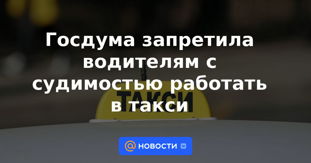 La Duma del Estado prohibió a los conductores con antecedentes penales trabajar en un taxi