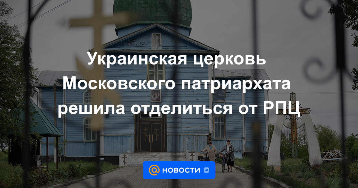 La Iglesia Ucraniana del Patriarcado de Moscú decidió separarse de la Iglesia Ortodoxa Rusa