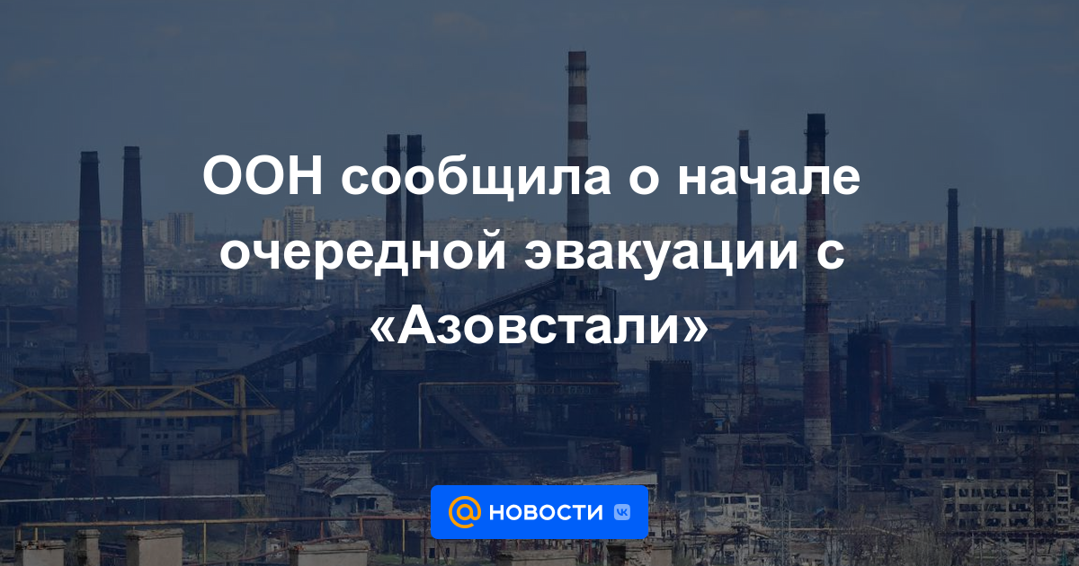 La ONU anunció el inicio de otra evacuación de Azovstal