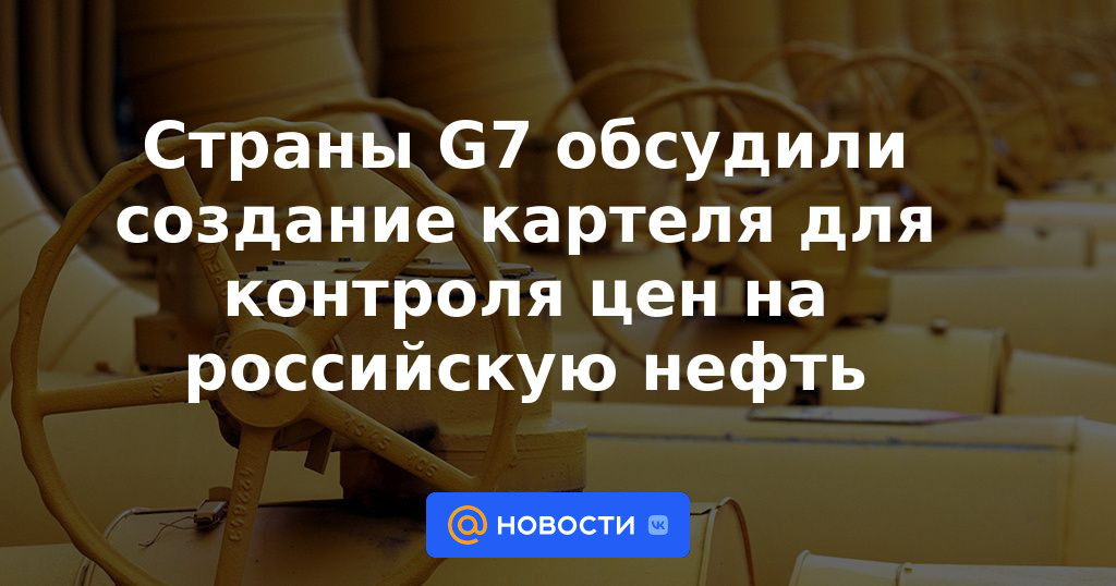 Los países del G7 discutieron la creación de un cartel para controlar los precios del petróleo ruso