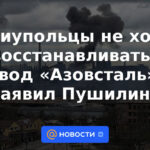 Los residentes de Mariupol no quieren restaurar la planta de Azovstal, dijo Pushilin