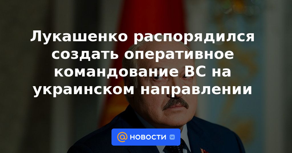 Lukashenko ordenó crear un comando operativo de las Fuerzas Armadas en la dirección de Ucrania