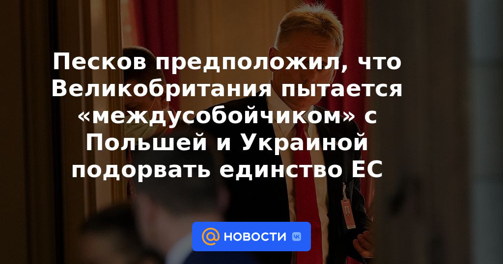 Peskov sugirió que el Reino Unido está tratando de "conciliar" con Polonia y Ucrania para socavar la unidad de la UE.