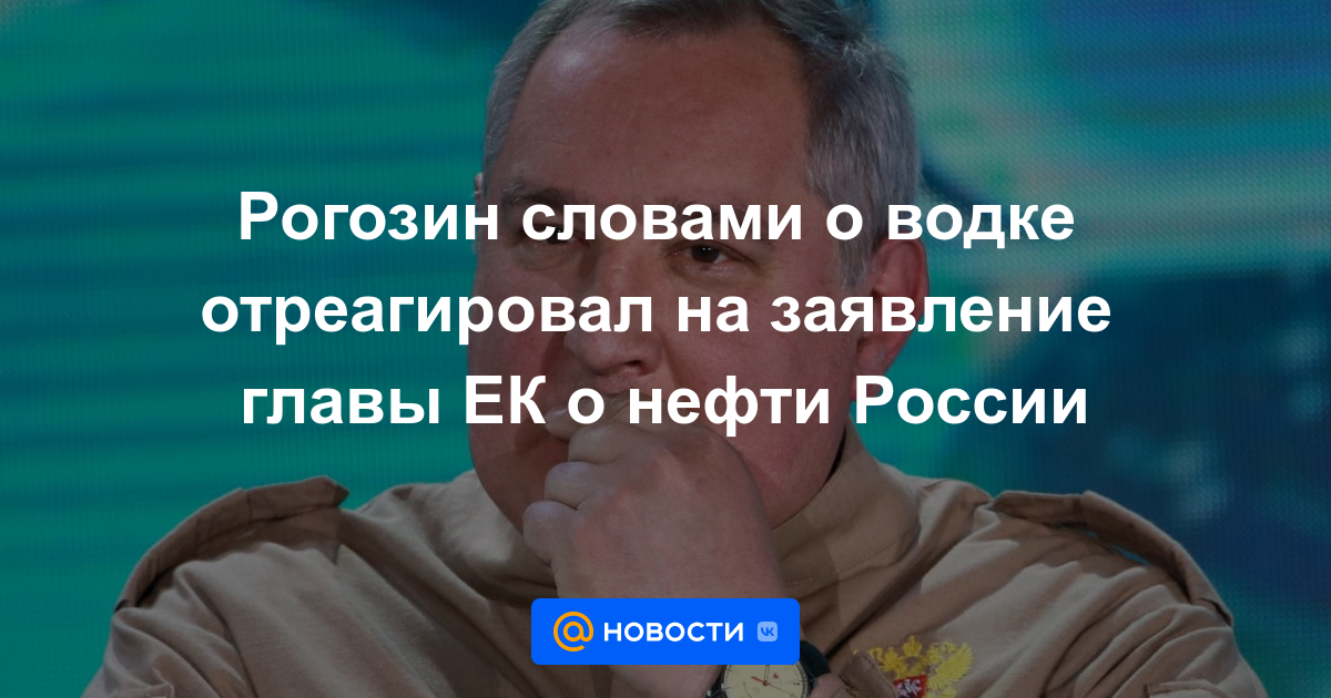 Rogozin reaccionó con palabras sobre el vodka a la declaración del jefe de la CE sobre el petróleo ruso