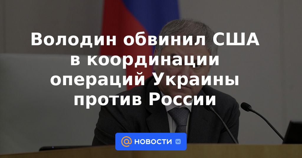 Volodin acusó a Estados Unidos de coordinar las operaciones de Ucrania contra Rusia