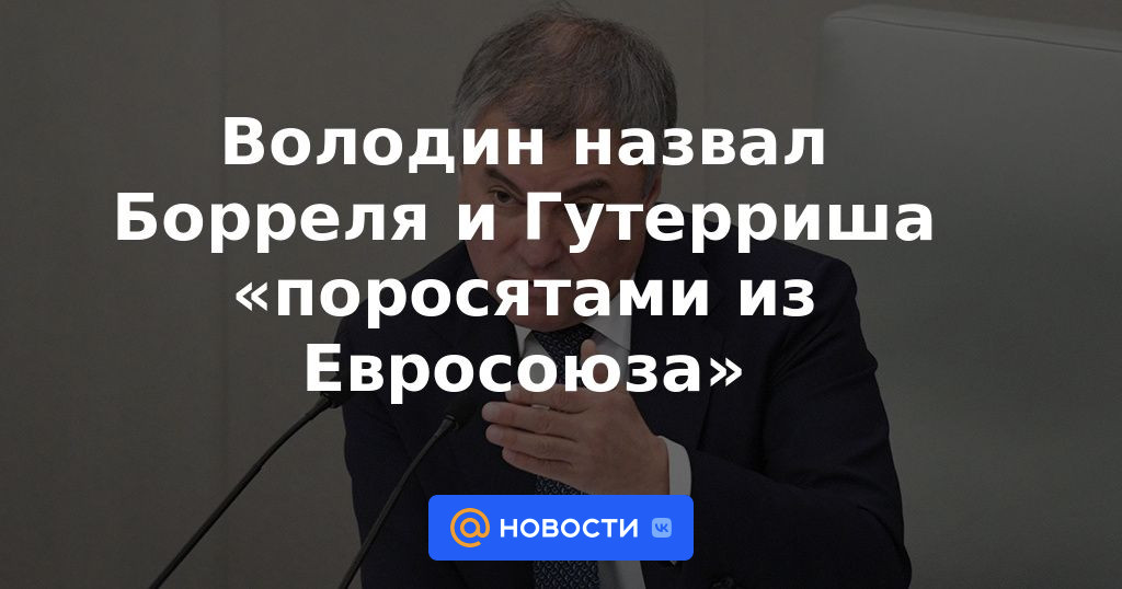 Volodin llamó a Borrell y Guterres "cerdos de la Unión Europea"