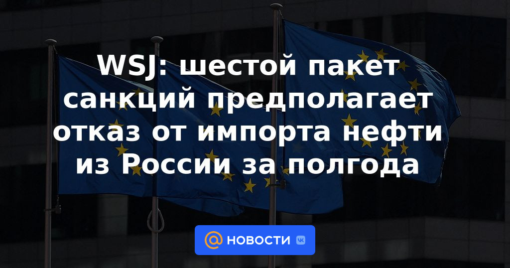 WSJ: el sexto paquete de sanciones implica la negativa a importar petróleo de Rusia durante seis meses