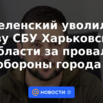 Zelensky destituyó al jefe de la SBU de la región de Kharkiv por el fracaso de la defensa de la ciudad