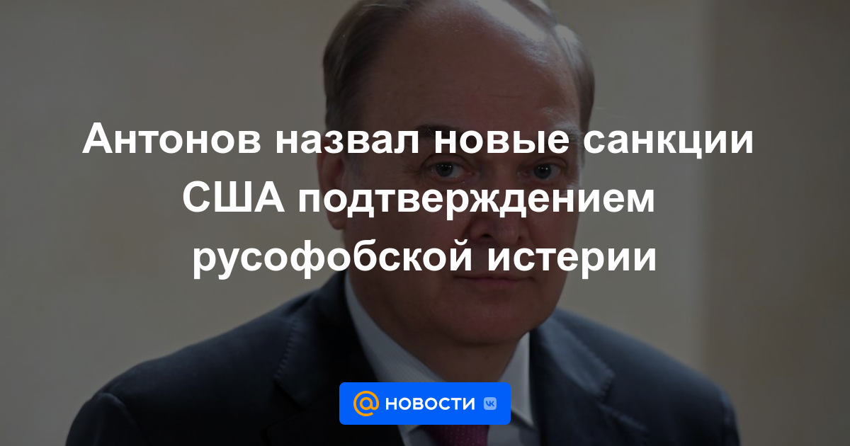 Antonov calificó las nuevas sanciones estadounidenses como una confirmación de la histeria rusofóbica