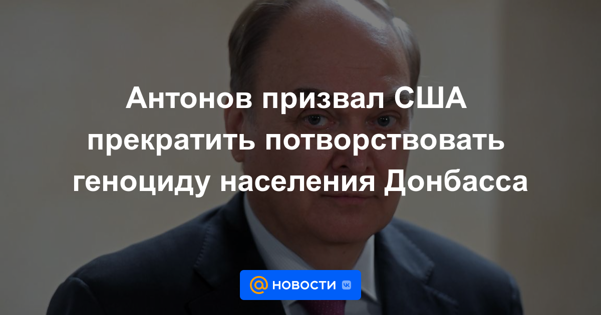 Antonov pidió a Estados Unidos que deje de tolerar el genocidio de la población de Donbass