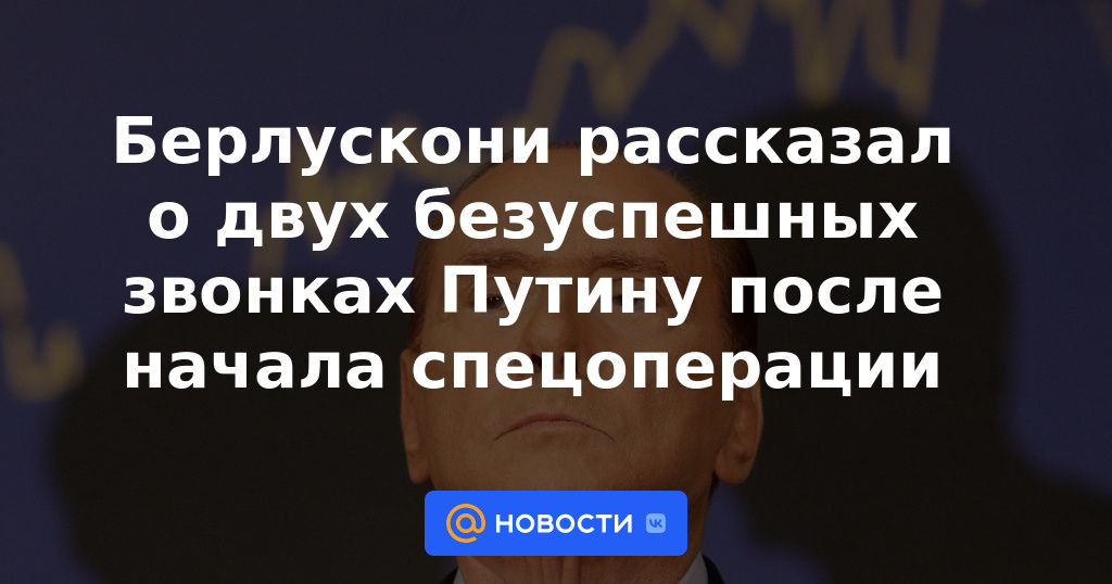 Berlusconi habló sobre dos llamadas fallidas a Putin tras el inicio de la operación especial