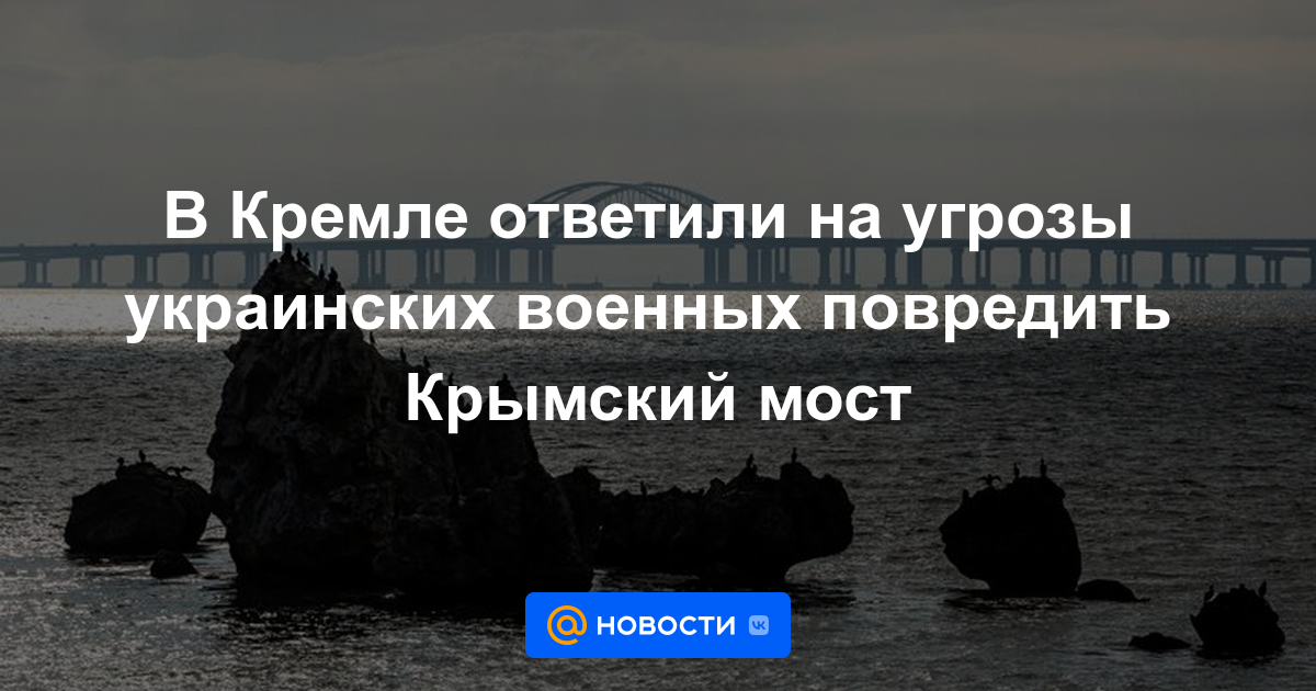 El Kremlin respondió a las amenazas del ejército ucraniano de dañar el puente de Crimea