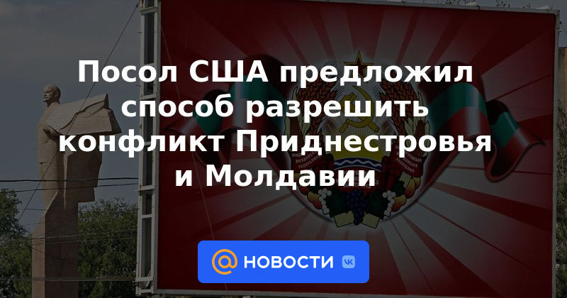 El embajador de EE. UU. propuso una forma de resolver el conflicto entre Transnistria y Moldavia