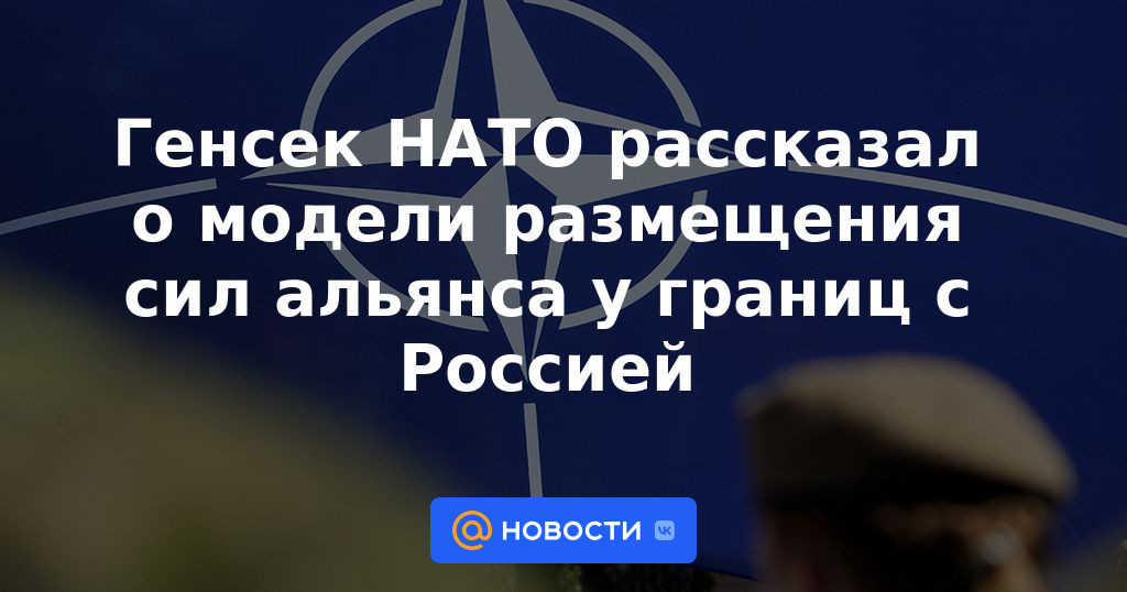 El secretario general de la OTAN habló sobre el modelo para desplegar fuerzas de la alianza cerca de las fronteras con Rusia