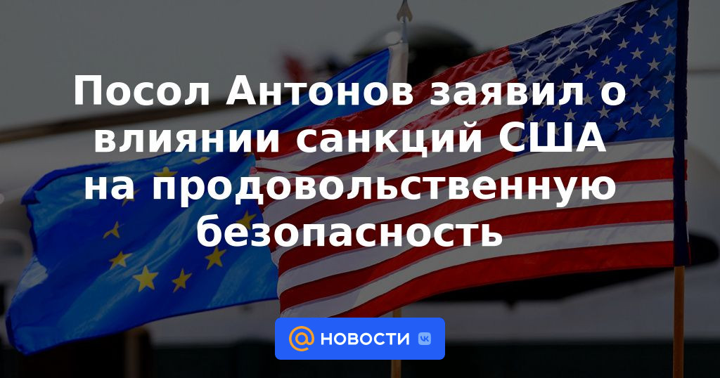 Embajador Antonov habló sobre el impacto de las sanciones de EE.UU. en la seguridad alimentaria