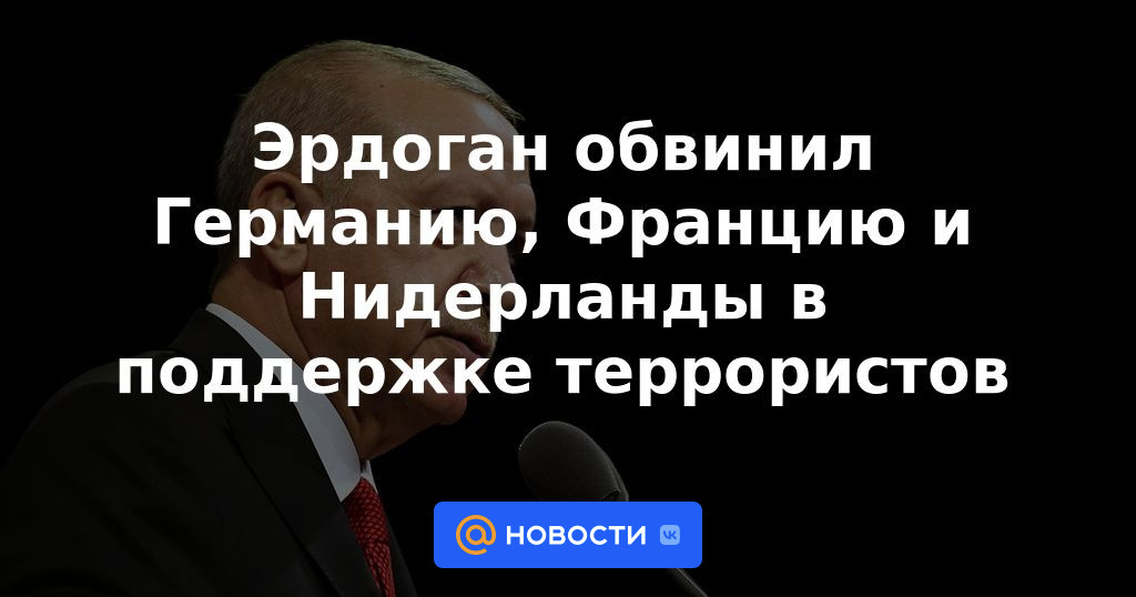 Erdogan acusa a Alemania, Francia y Holanda de apoyar a terroristas